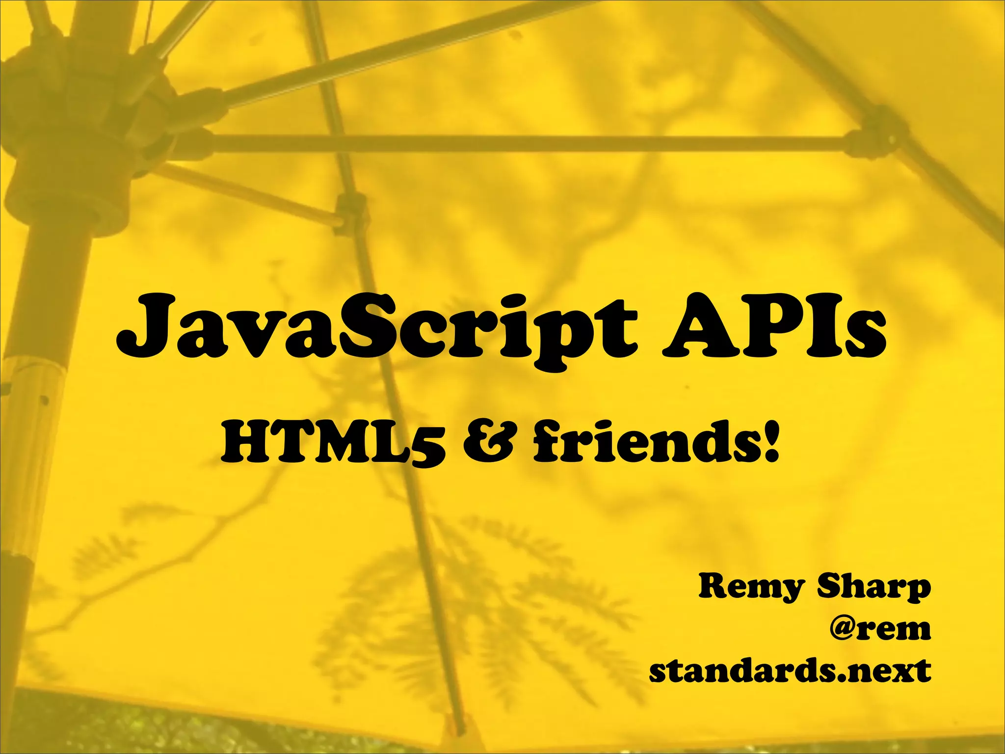 JavaScript APIs
  HTML5 & friends!

                 Remy Sharp
                       @rem
              standards.next
 