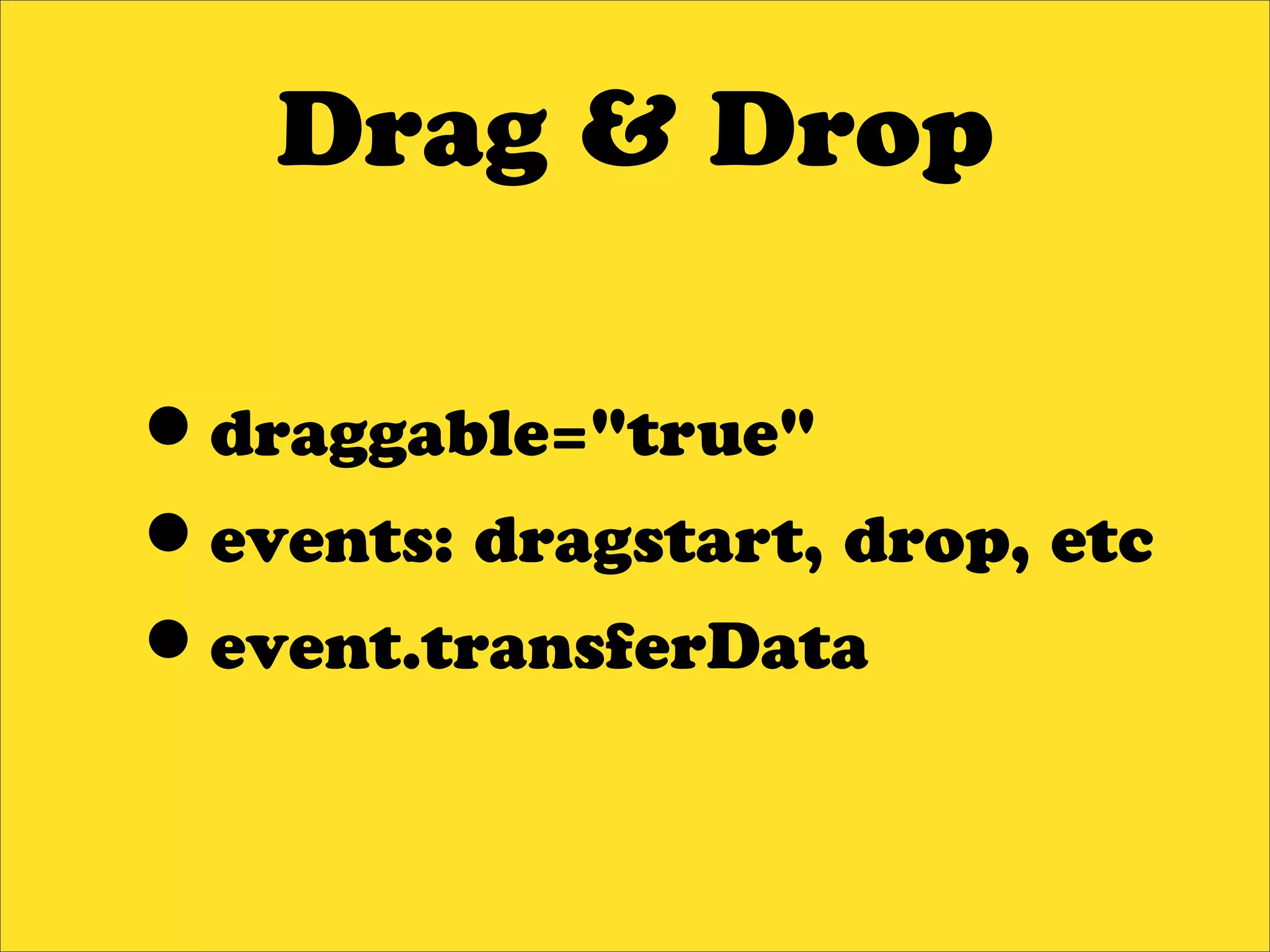 Drag & Drop

•draggable="true"
•events: dragstart, drop, etc
•event.transferData
 