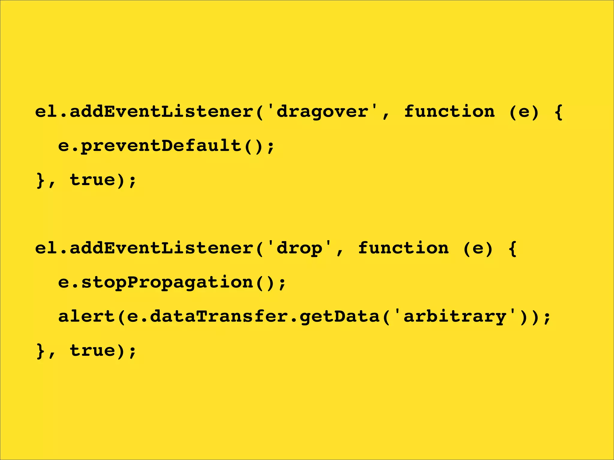 el.addEventListener('dragover', function (e) {
  e.preventDefault();
}, true);


el.addEventListener('drop', function (e) {
  e.stopPropagation();
  alert(e.dataTransfer.getData('arbitrary'));
}, true);
 