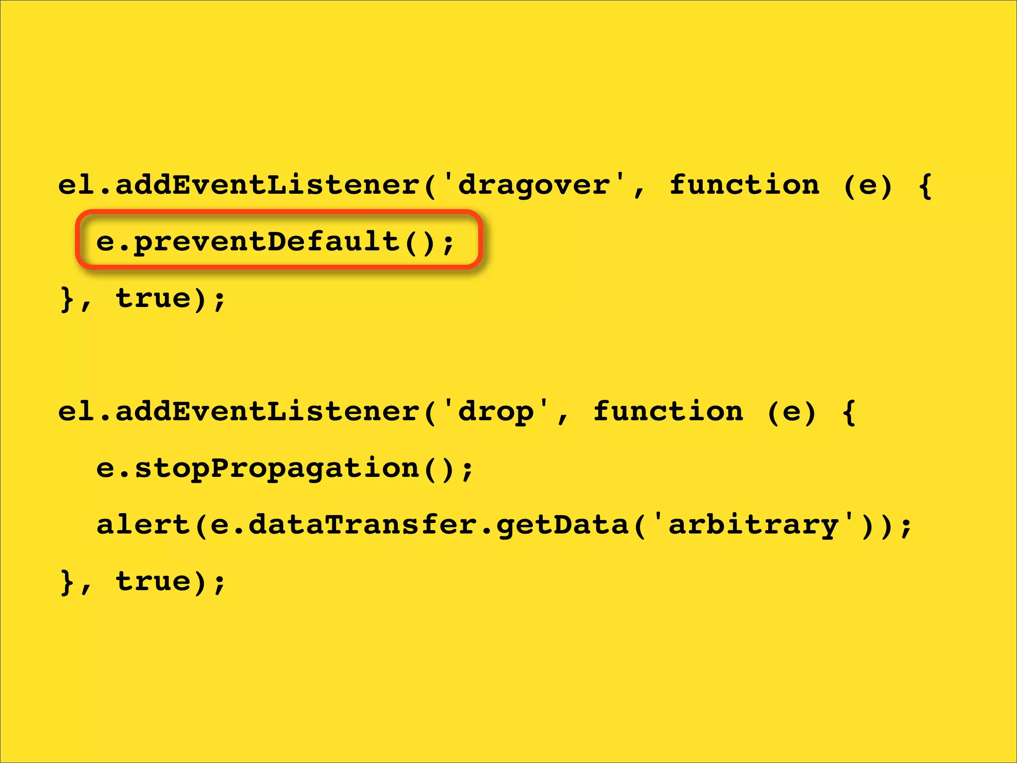 el.addEventListener('dragover', function (e) {
  e.preventDefault();
}, true);


el.addEventListener('drop', function (e) {
  e.stopPropagation();
  alert(e.dataTransfer.getData('arbitrary'));
}, true);
 
