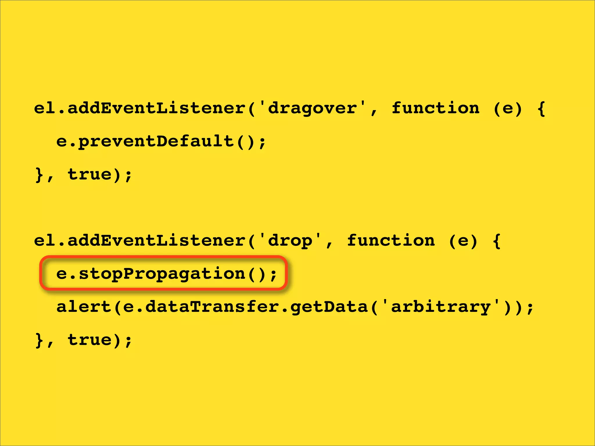 el.addEventListener('dragover', function (e) {
  e.preventDefault();
}, true);


el.addEventListener('drop', function (e) {
  e.stopPropagation();
  alert(e.dataTransfer.getData('arbitrary'));
}, true);
 