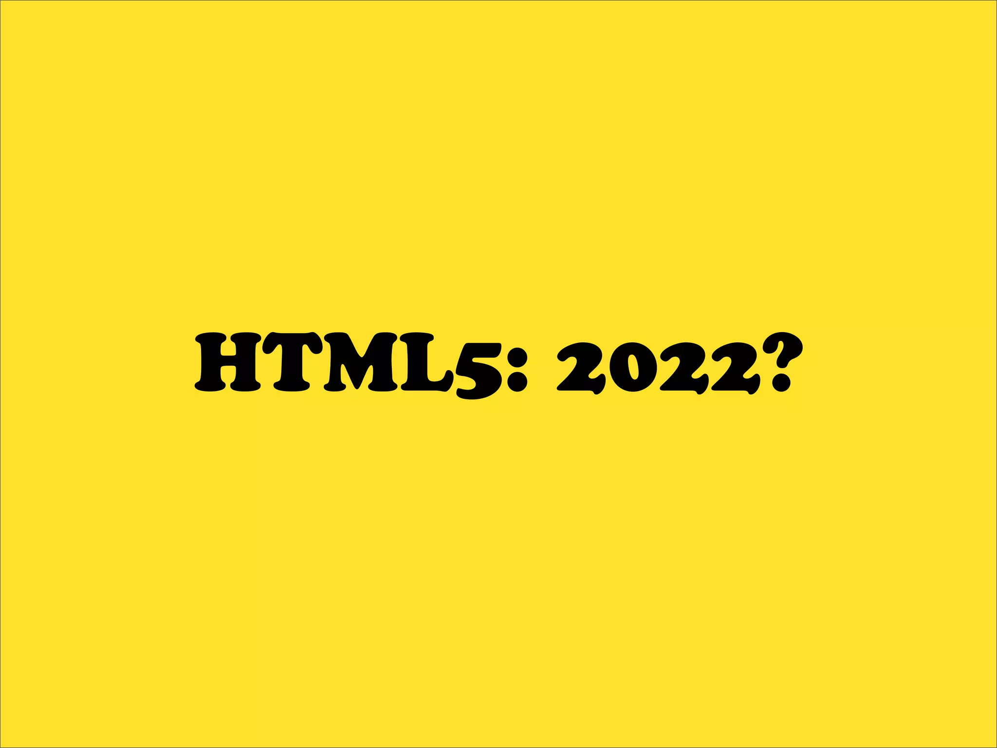 HTML5: 2022?
 