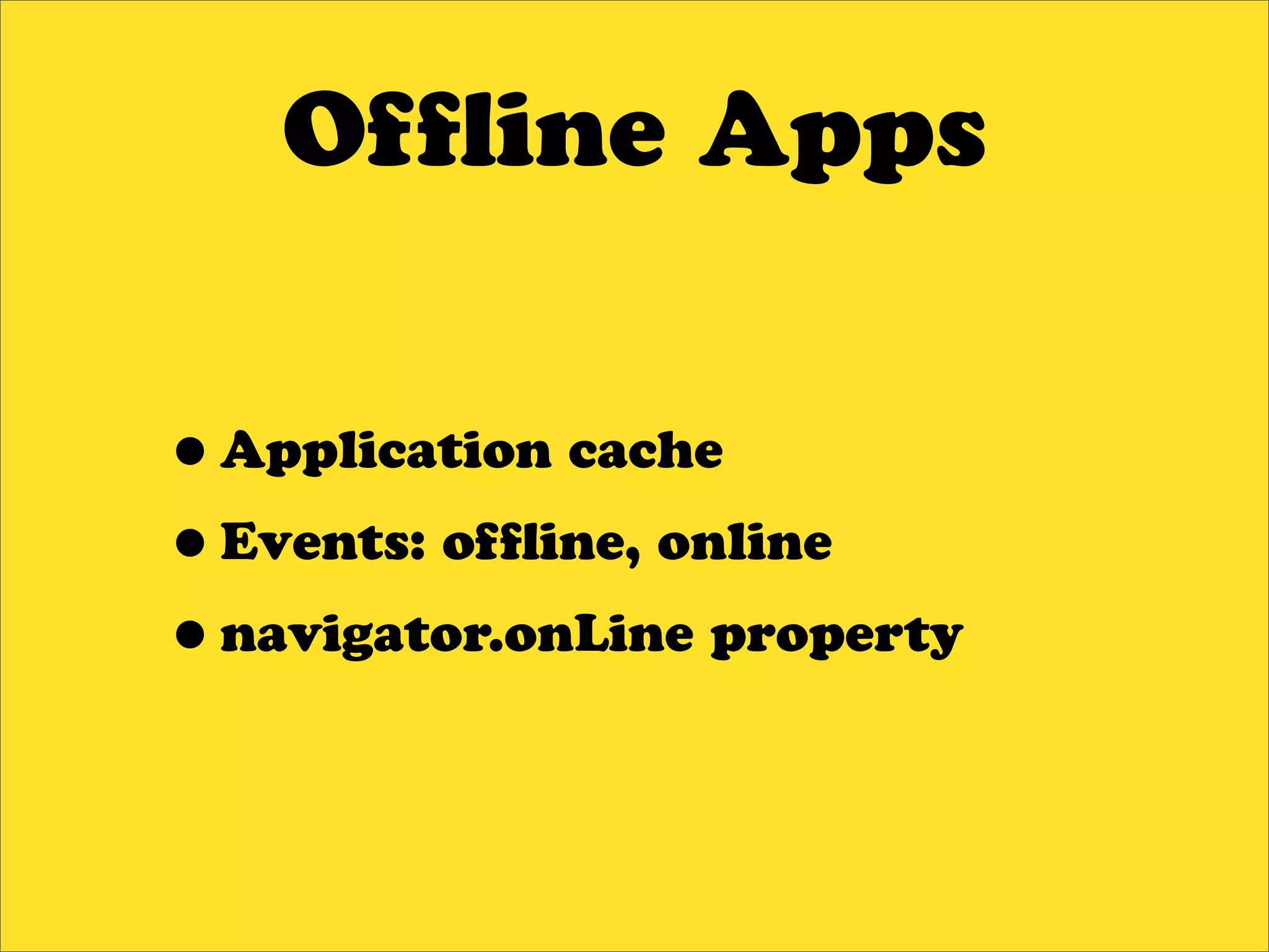 Of ine Apps


•Application cache
•Events: of ine, online
•navigator.onLine property
 