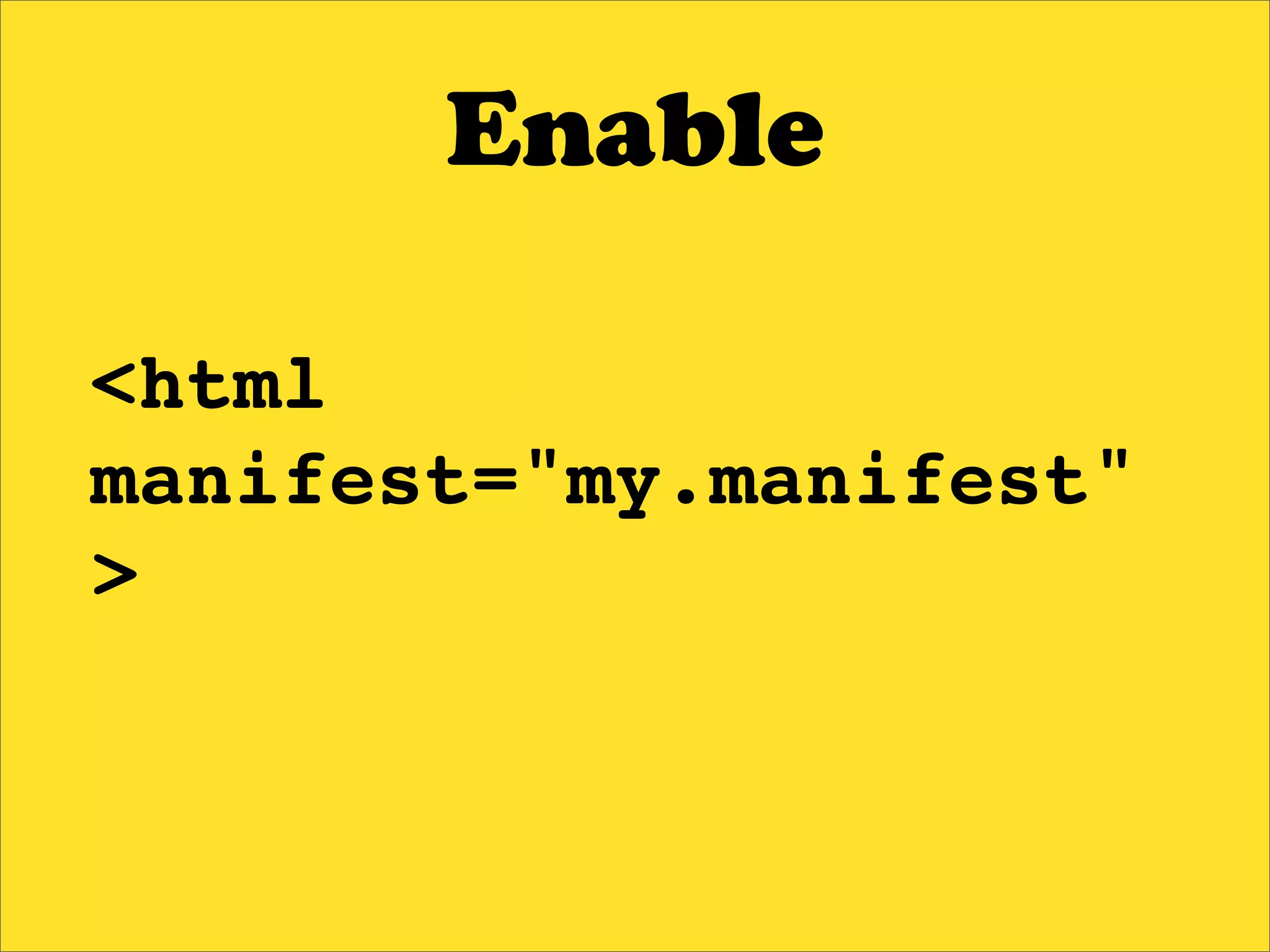 Enable

<html
manifest="my.manifest"
>
 