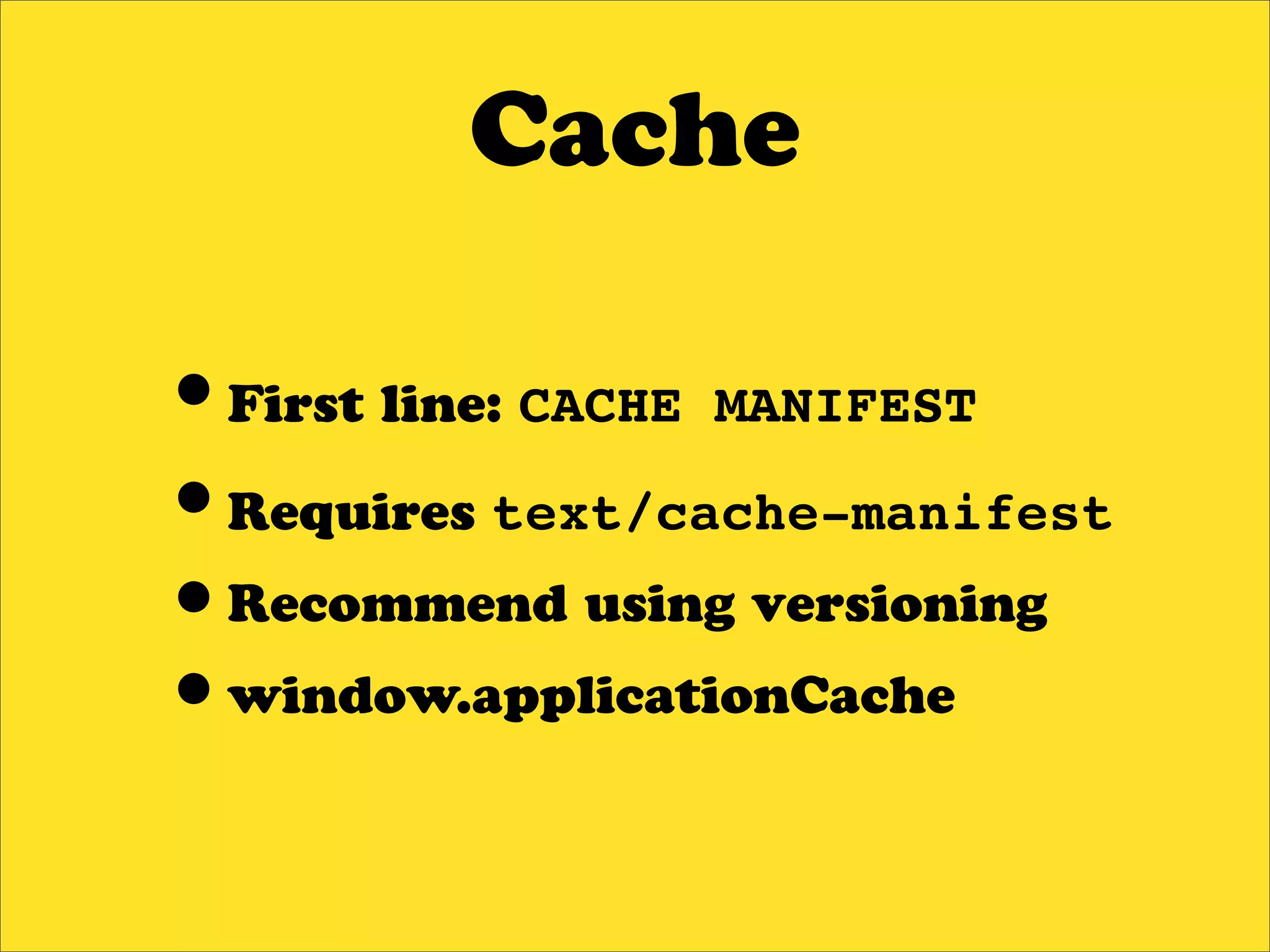 Cache

•First line: CACHE MANIFEST
•Requires text/cache-manifest
•Recommend using versioning
•window.applicationCache
 