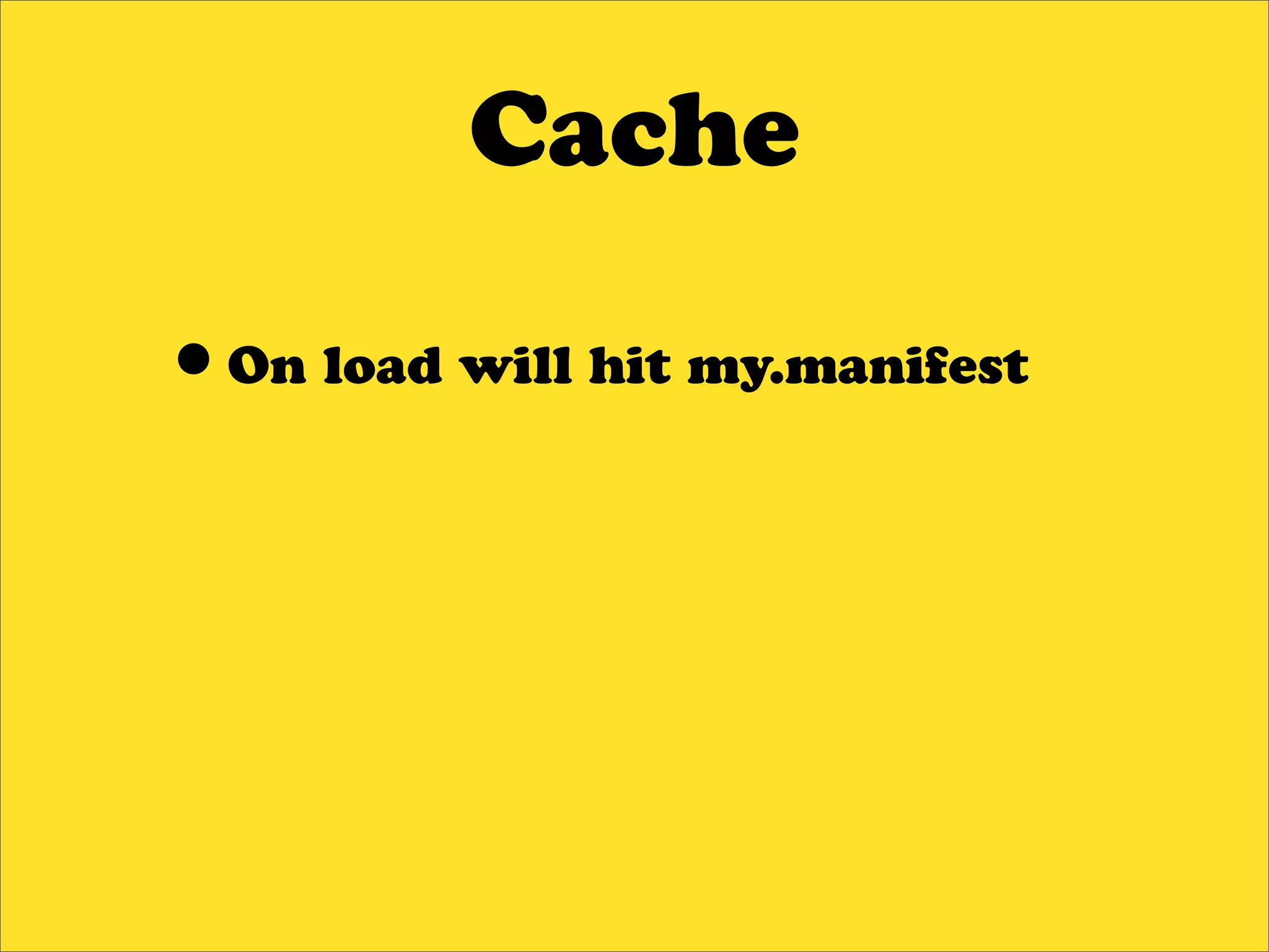 Cache

•On load will hit my.manifest
 