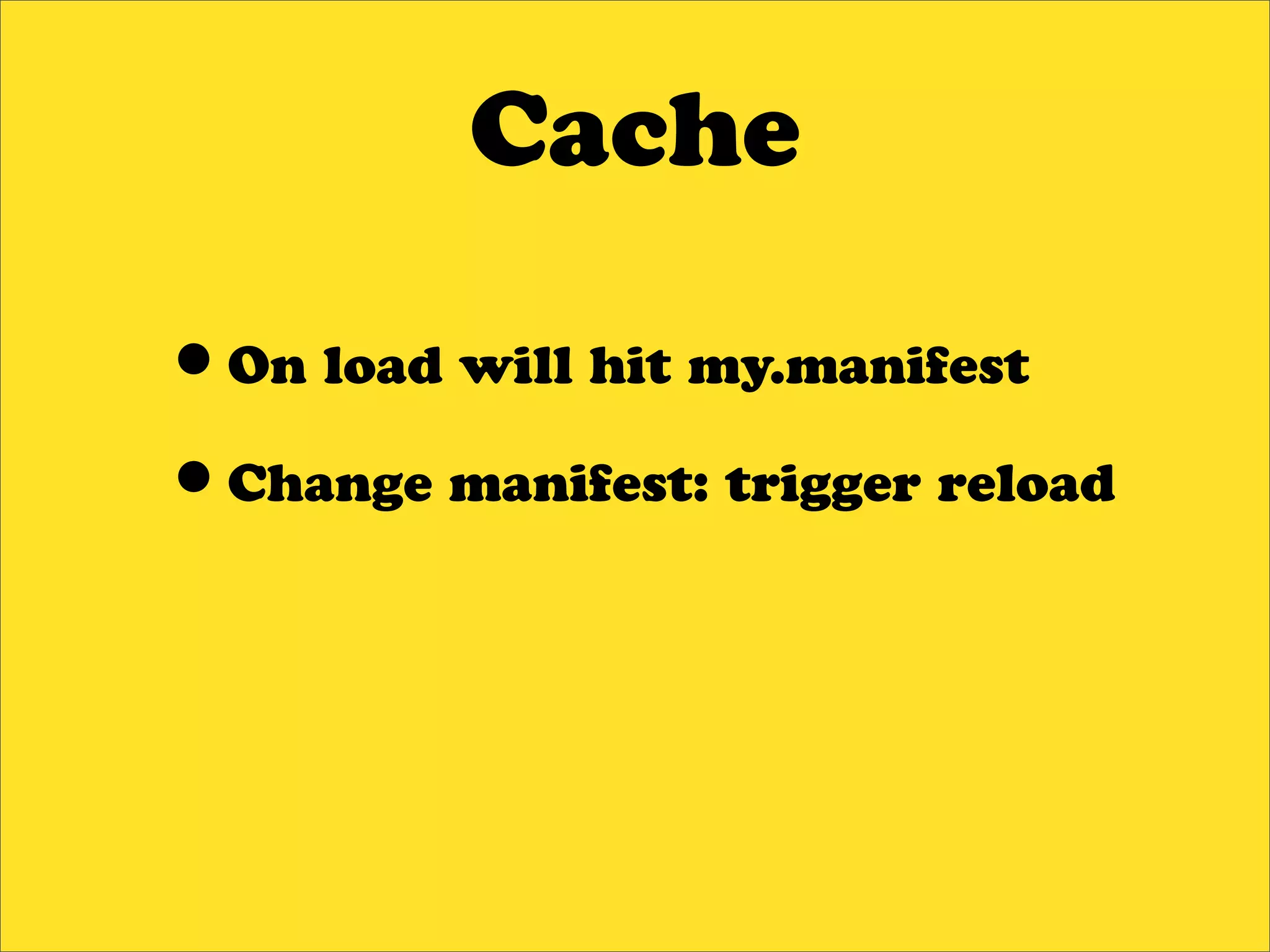 Cache

•On load will hit my.manifest
•Change manifest: trigger reload
 