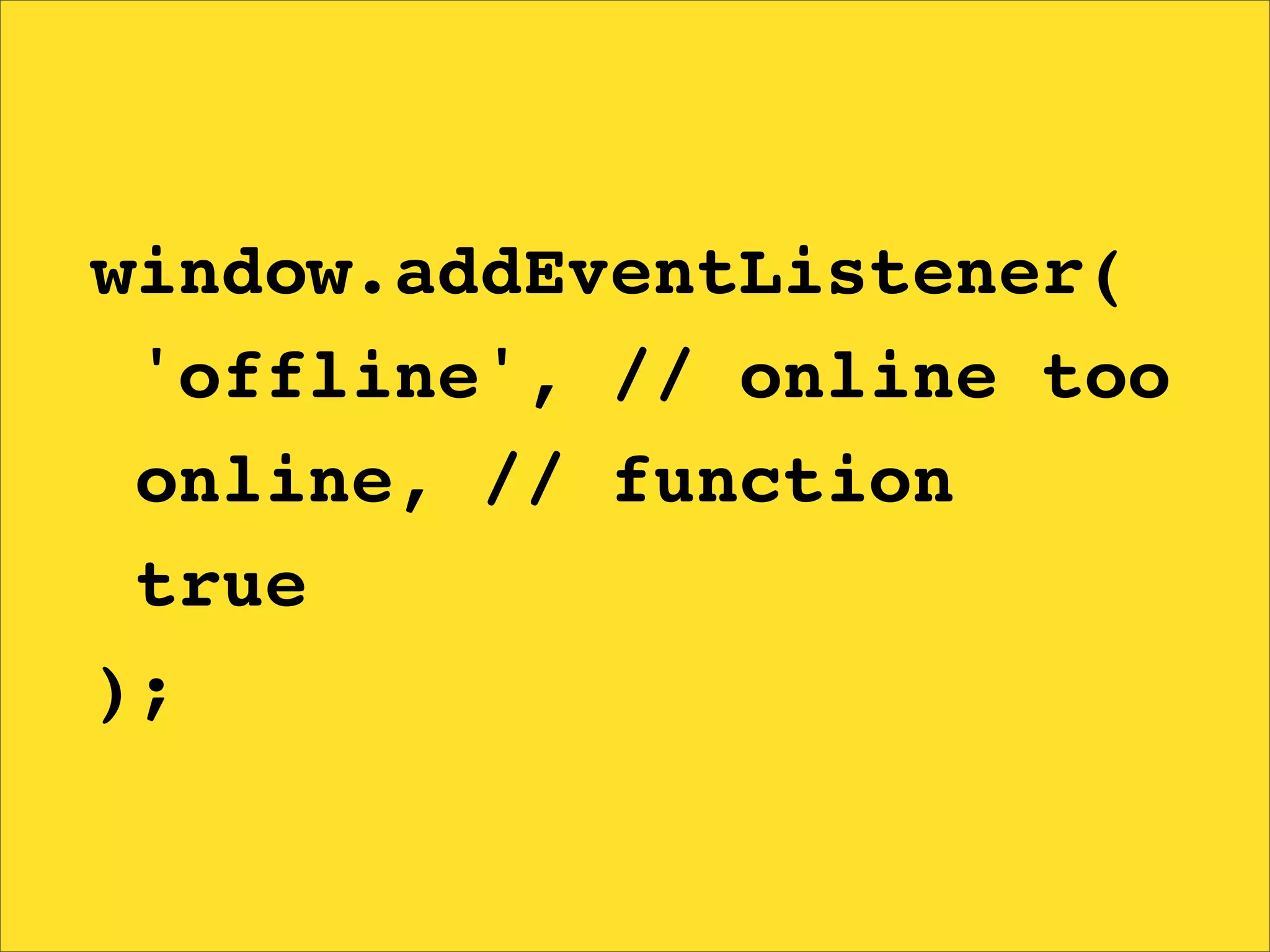 window.addEventListener(
 'offline', // online too
 online, // function
 true
);
 