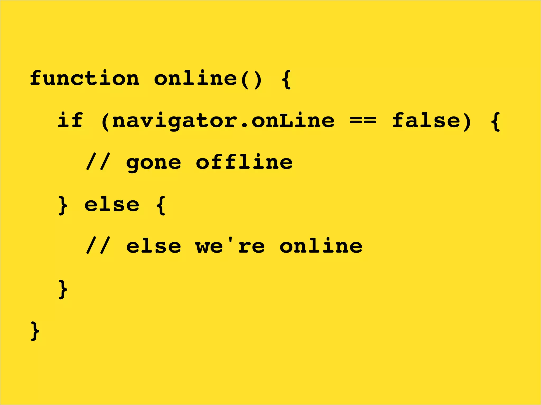 function online() {
    if (navigator.onLine == false) {
        // gone offline
    } else {
        // else we're online
    }
}
 