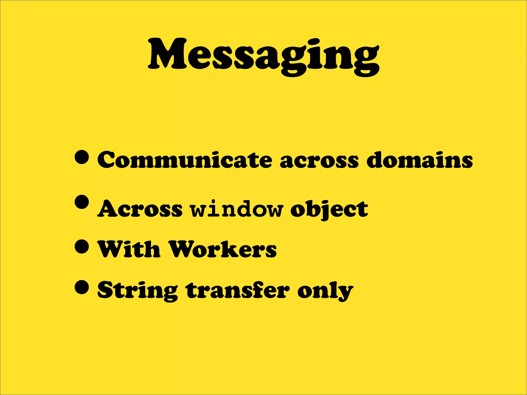 Messaging

•Communicate across domains
•Across window object
•With Workers
•String transfer only
 