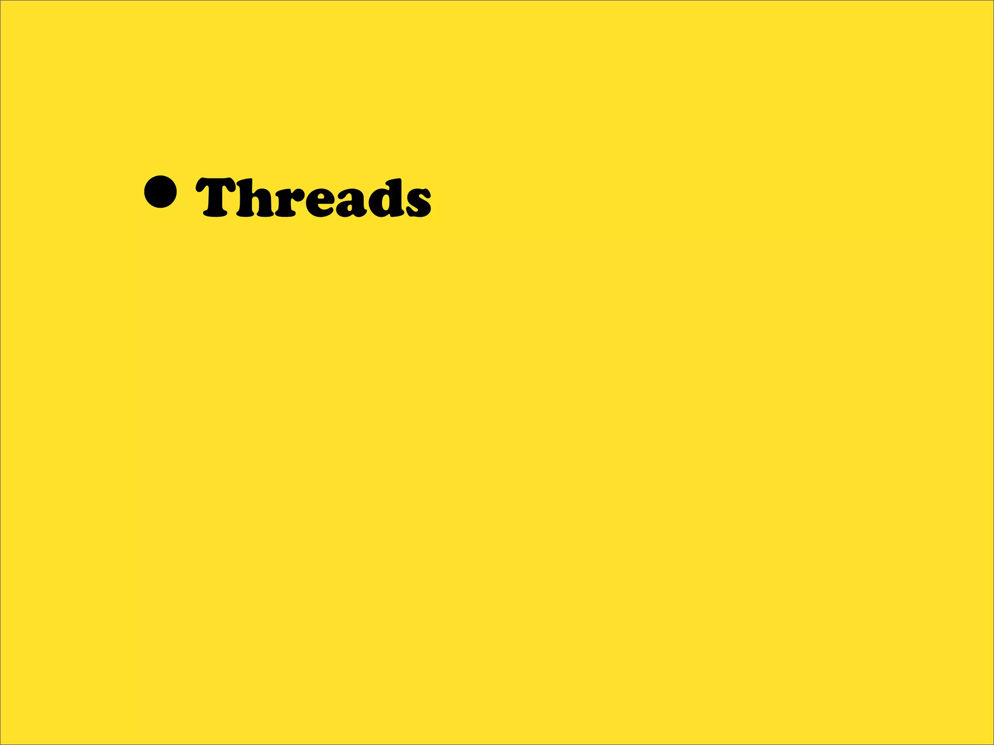 •Threads
 