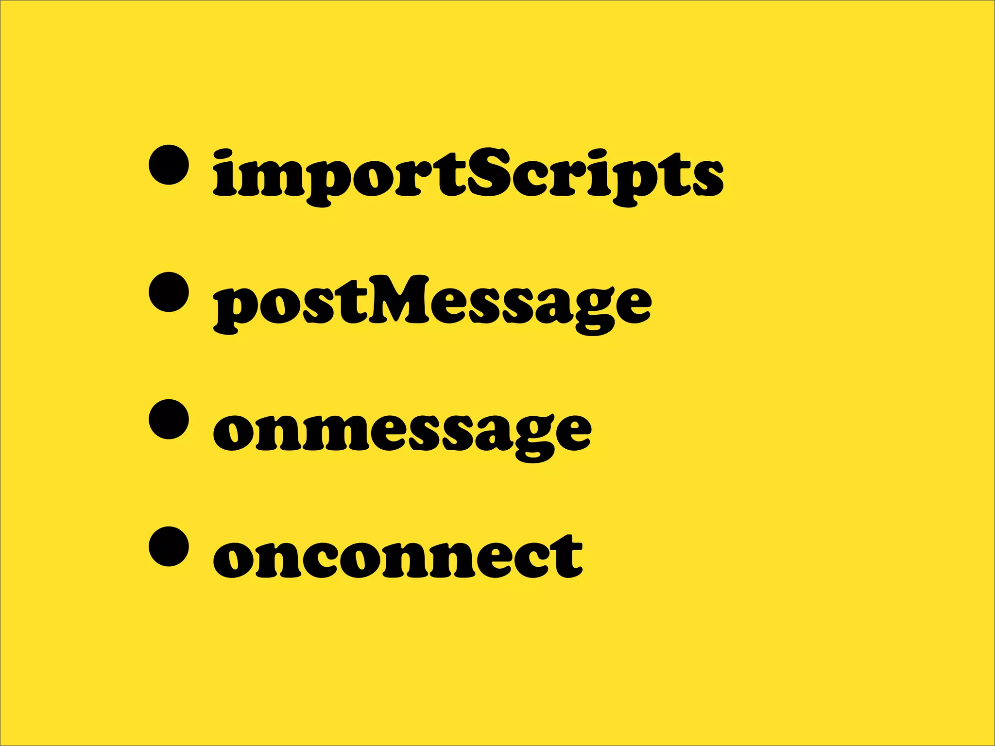 •importScripts
•postMessage
•onmessage
•onconnect
 