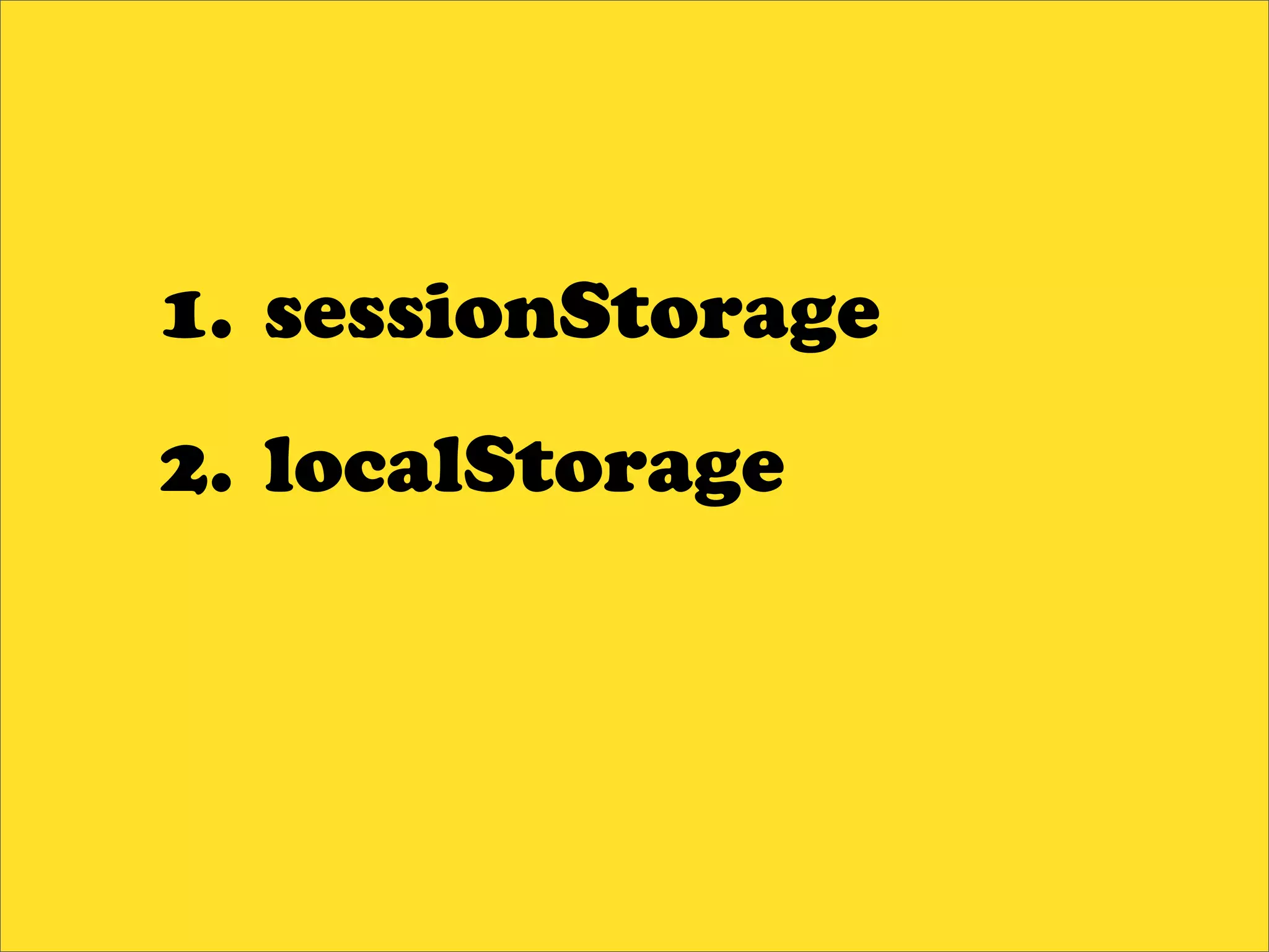 1. sessionStorage
2. localStorage
 