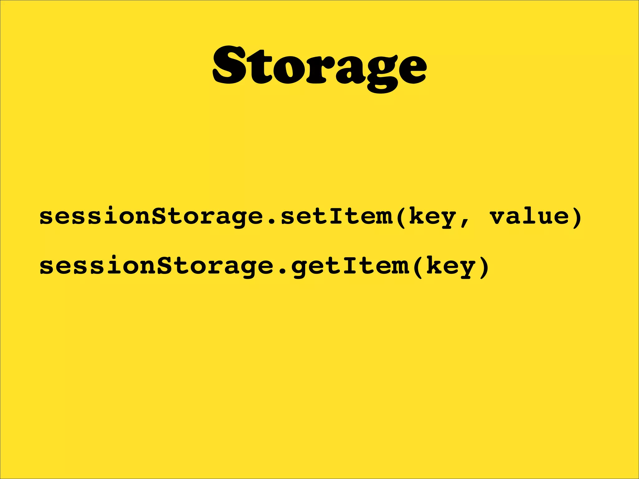 Storage

sessionStorage.setItem(key, value)
sessionStorage.getItem(key)
 