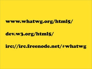 www.whatwg.org/html5/

dev.w3.org/html5/

irc://irc.freenode.net/#whatwg
 