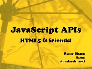 JavaScript APIs
  HTML5 & friends!

                 Remy Sharp
                       @rem
              standards.next
 