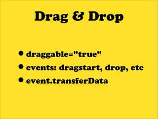 Drag & Drop

•draggable="true"
•events: dragstart, drop, etc
•event.transferData
 