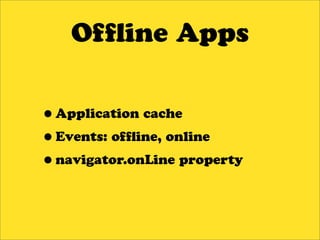 Of ine Apps


•Application cache
•Events: of ine, online
•navigator.onLine property
 