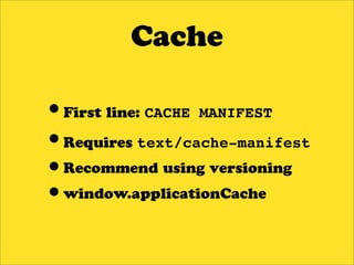 Cache

•First line: CACHE MANIFEST
•Requires text/cache-manifest
•Recommend using versioning
•window.applicationCache
 