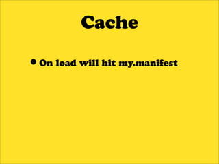 Cache

•On load will hit my.manifest
 