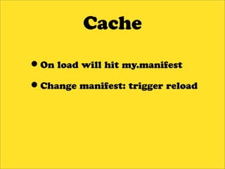 Cache

•On load will hit my.manifest
•Change manifest: trigger reload
 