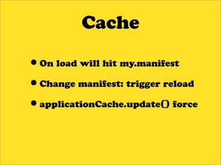 Cache

•On load will hit my.manifest
•Change manifest: trigger reload
•applicationCache.update() force
 