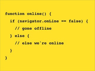 function online() {
    if (navigator.onLine == false) {
        // gone offline
    } else {
        // else we're online
    }
}
 