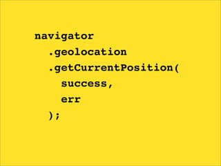 navigator
  .geolocation
  .getCurrentPosition(
     success,
     err
  );
 
