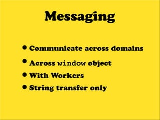 Messaging

•Communicate across domains
•Across window object
•With Workers
•String transfer only
 