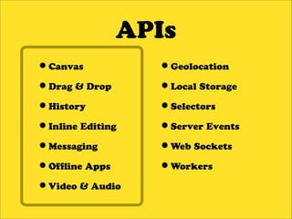 APIs
•Canvas           •Geolocation
•Drag & Drop      •Local Storage
•History          •Selectors
•Inline Editing   •Server Events
•Messaging        •Web Sockets
•Of ine Apps      •Workers
•Video & Audio
 