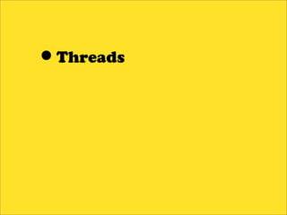 •Threads
 