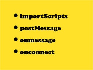 •importScripts
•postMessage
•onmessage
•onconnect
 