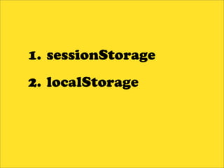 1. sessionStorage
2. localStorage
 