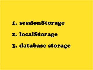 1. sessionStorage
2. localStorage
3. database storage
 