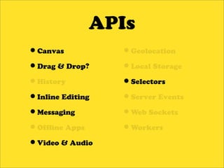 APIs
•Canvas           •Geolocation
•Drag & Drop?     •Local Storage
•History          •Selectors
•Inline Editing   •Server Events
•Messaging        •Web Sockets
•Of ine Apps      •Workers
•Video & Audio
 