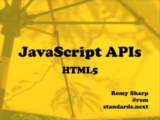 JavaScript APIs
     HTML5

                Remy Sharp
                      @rem
             standards.next
 