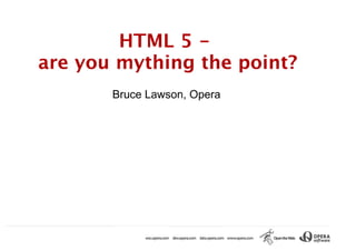 HTML 5 -
are you mything the point?
      Bruce Lawson, Opera
 