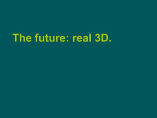 The future: real 3D.