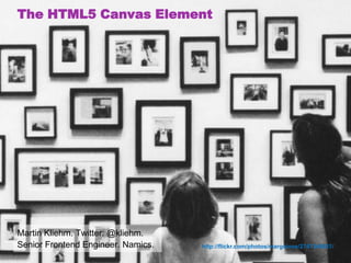 The HTML5 Canvas Element Martin Kliehm. Twitter: @kliehm.Senior Frontend Engineer. Namics. http://flickr.com/photos/margolove/2741249831/ 