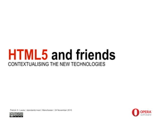 HTML5 and friends
Patrick H. Lauke / standards>next / Manchester / 24 November 2010
CONTEXTUALISING THE NEW TECHNOLOGIES
 