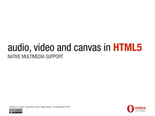 audio, video and canvas in HTML5
NATIVE MULTIMEDIA SUPPORT




Patrick H. Lauke / standards>next / Manchester / 29 September 2010
 