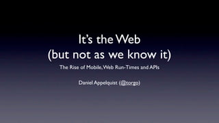 It’s the Web
(but not as we know it)
  The Rise of Mobile, Web Run-Times and APIs

          Daniel Appelquist (@torgo)
 