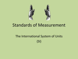 Standards of Measurement
The International System of Units
(SI)
 