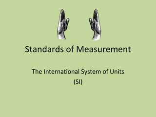 Standards of Measurement The International System of Units (SI) 