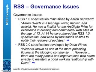 RSS – Governance Issues <ul><li>Governance Issues: </li></ul><ul><ul><li>RSS 1.0 specification maintained by Aaron Schwart...