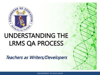 DEPARTMENT OF EDUCATION
UNDERSTANDING THE
LRMS QA PROCESS
Teachers as Writers/Developers
 