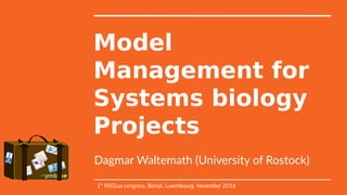 Model
Management for
Systems biology
Projects
Dagmar Waltemath (University of Rostock)
1st
RSGLux congress. Belval, Luxembourg. November 2016
 