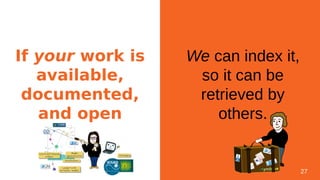 If your work is
available,
documented,
and open
We can index it,
so it can be
retrieved by
others.
27
 