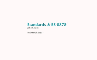 Standards & BS 8878
John Knight

9th March 2011
 
