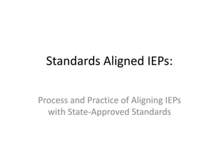 Standards Aligned IEPs:
Process and Practice of Aligning IEPs
with State-Approved Standards
 